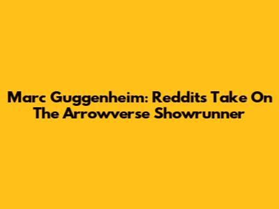Marc Guggenheim: Reddit's Take On The Arrowverse Showrunner