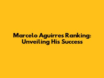 Marcelo Aguirre's Ranking: Unveiling His Success