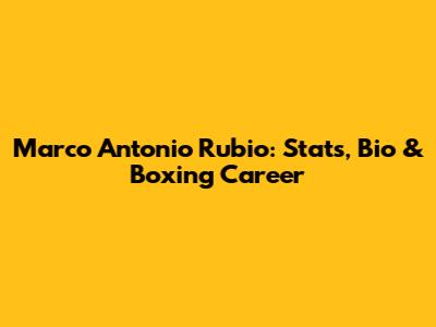 Marco Antonio Rubio: Stats, Bio & Boxing Career