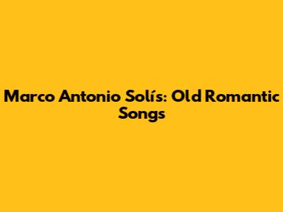 Marco Antonio Solís: Old Romantic Songs