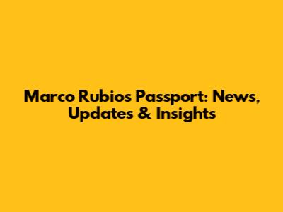 Marco Rubio's Passport: News, Updates & Insights