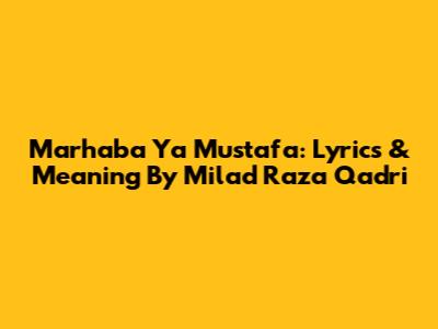 Marhaba Ya Mustafa: Lyrics & Meaning By Milad Raza Qadri