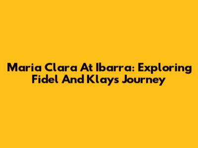 Maria Clara At Ibarra: Exploring Fidel And Klay's Journey
