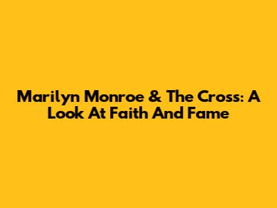 Marilyn Monroe & The Cross: A Look At Faith And Fame