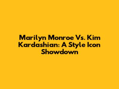 Marilyn Monroe Vs. Kim Kardashian: A Style Icon Showdown