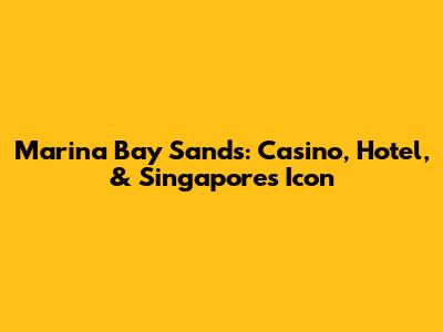 Marina Bay Sands: Casino, Hotel, & Singapore's Icon
