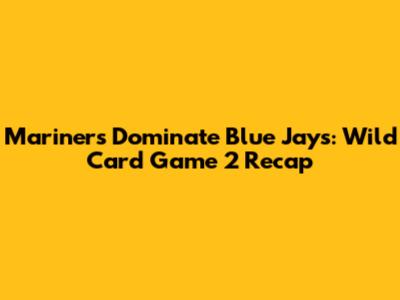 Mariners Dominate Blue Jays: Wild Card Game 2 Recap