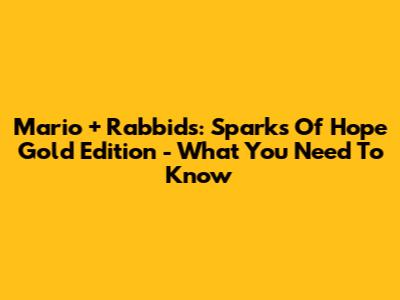 Mario + Rabbids: Sparks Of Hope Gold Edition - What You Need To Know