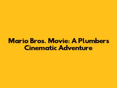 Mario Bros. Movie: A Plumber's Cinematic Adventure