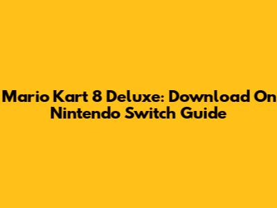 Mario Kart 8 Deluxe: Download On Nintendo Switch Guide