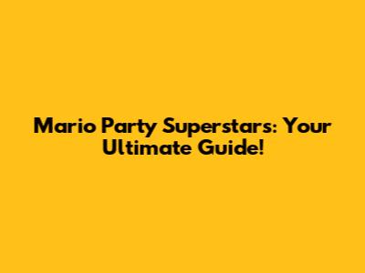 Mario Party Superstars: Your Ultimate Guide!