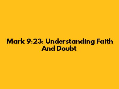 Mark 9:23: Understanding Faith And Doubt