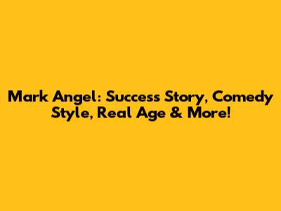 Mark Angel: Success Story, Comedy Style, Real Age & More!