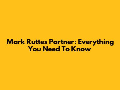 Mark Rutte's Partner: Everything You Need To Know