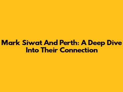 Mark Siwat And Perth: A Deep Dive Into Their Connection