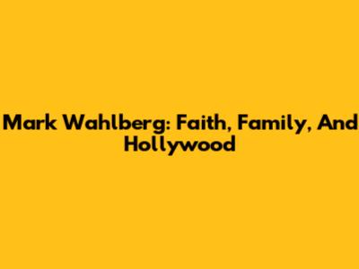 Mark Wahlberg: Faith, Family, And Hollywood