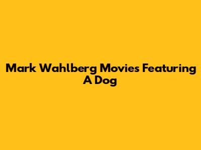 Mark Wahlberg Movies Featuring A Dog