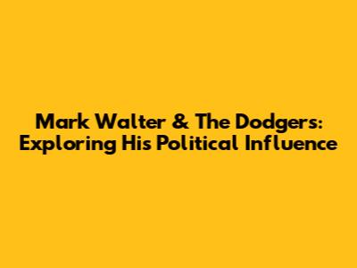 Mark Walter & The Dodgers: Exploring His Political Influence