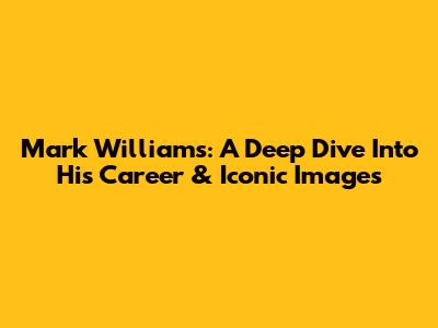 Mark Williams: A Deep Dive Into His Career & Iconic Images