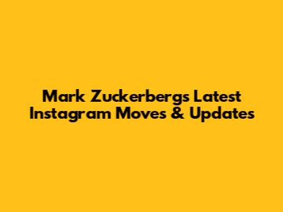 Mark Zuckerberg's Latest Instagram Moves & Updates