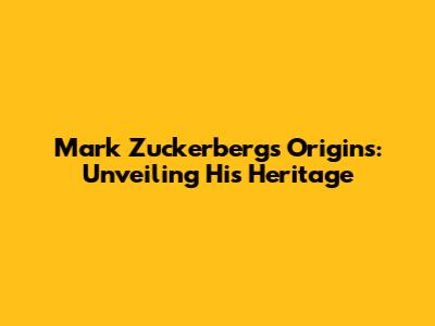 Mark Zuckerberg's Origins: Unveiling His Heritage