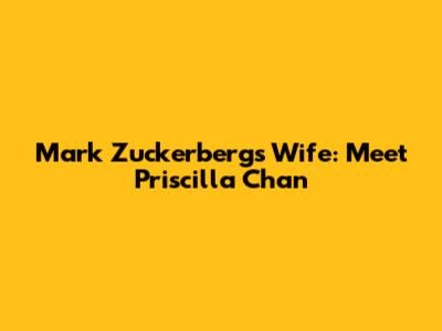 Mark Zuckerberg's Wife: Meet Priscilla Chan