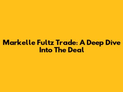 Markelle Fultz Trade: A Deep Dive Into The Deal