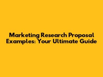 Marketing Research Proposal Examples: Your Ultimate Guide