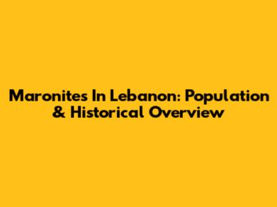 Maronites In Lebanon: Population & Historical Overview