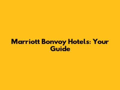 Marriott Bonvoy Hotels: Your Guide
