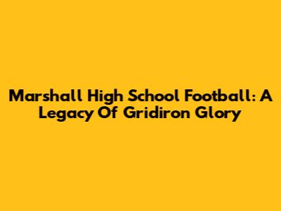 Marshall High School Football: A Legacy Of Gridiron Glory