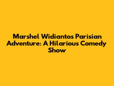 Marshel Widianto's Parisian Adventure: A Hilarious Comedy Show