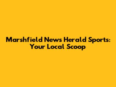 Marshfield News Herald Sports: Your Local Scoop