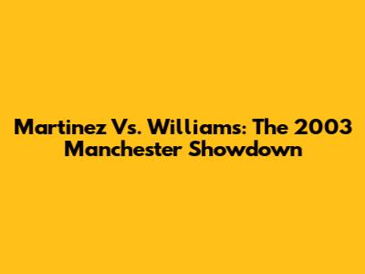 Martinez Vs. Williams: The 2003 Manchester Showdown