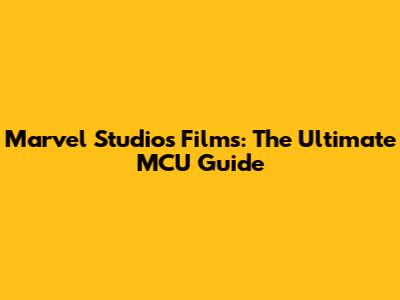 Marvel Studios Films: The Ultimate MCU Guide