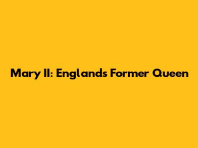 Mary II: England's Former Queen