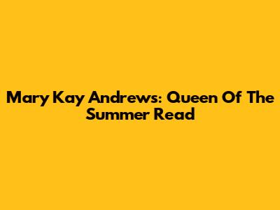 Mary Kay Andrews: Queen Of The Summer Read