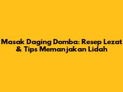 Masak Daging Domba: Resep Lezat & Tips Memanjakan Lidah