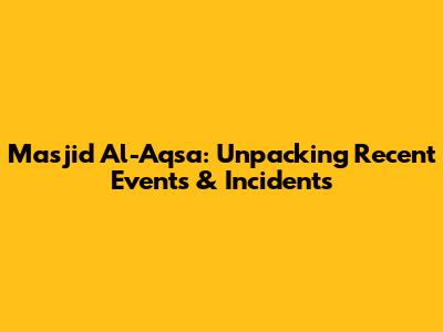 Masjid Al-Aqsa: Unpacking Recent Events & Incidents