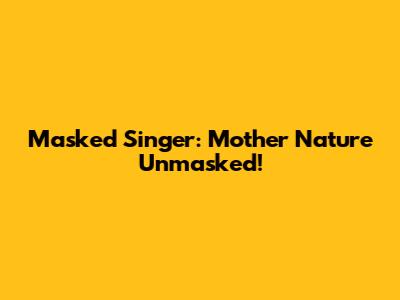 Masked Singer: Mother Nature Unmasked!