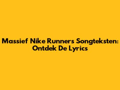 Massief Nike Runners Songteksten: Ontdek De Lyrics
