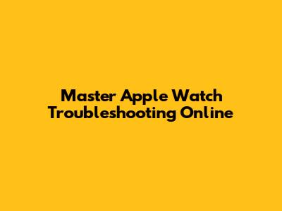 Master Apple Watch Troubleshooting Online