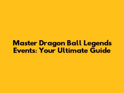 Master Dragon Ball Legends Events: Your Ultimate Guide