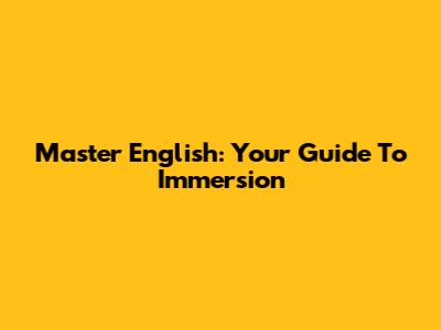 Master English: Your Guide To Immersion