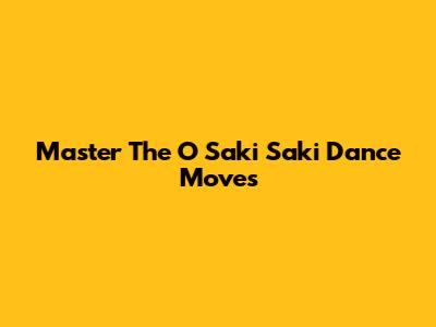 Master The "O Saki Saki" Dance Moves