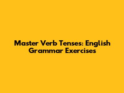 Master Verb Tenses: English Grammar Exercises