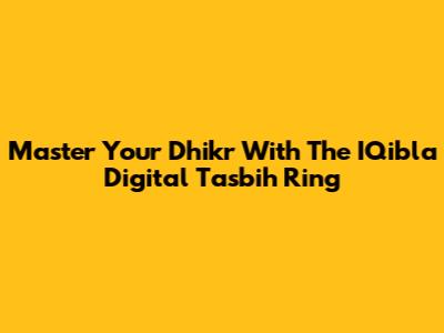 Master Your Dhikr With The IQibla Digital Tasbih Ring