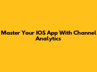 Master Your IOS App With Channel Analytics