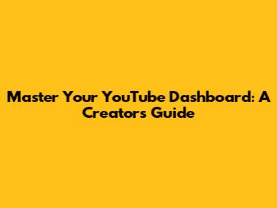 Master Your YouTube Dashboard: A Creator's Guide