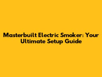 Masterbuilt Electric Smoker: Your Ultimate Setup Guide